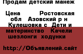 Продам детский манеж › Цена ­ 500 - Ростовская обл., Азовский р-н, Кулешовка с. Дети и материнство » Качели, шезлонги, ходунки   